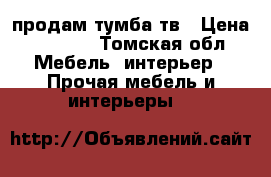  продам тумба тв › Цена ­ 1 000 - Томская обл. Мебель, интерьер » Прочая мебель и интерьеры   